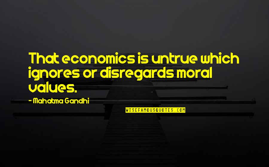 Moral Values By Mahatma Gandhi Quotes By Mahatma Gandhi: That economics is untrue which ignores or disregards