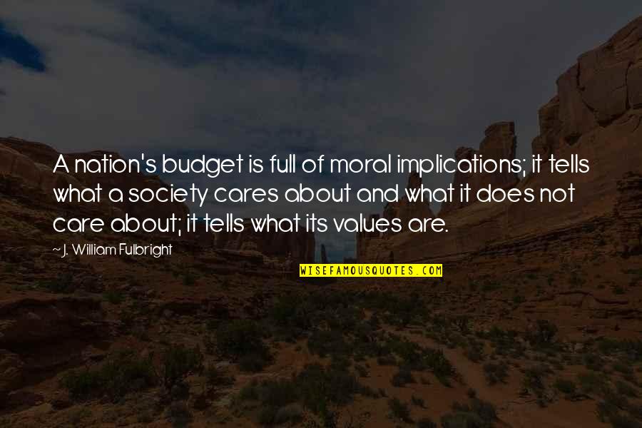 Moral Values In Society Quotes By J. William Fulbright: A nation's budget is full of moral implications;