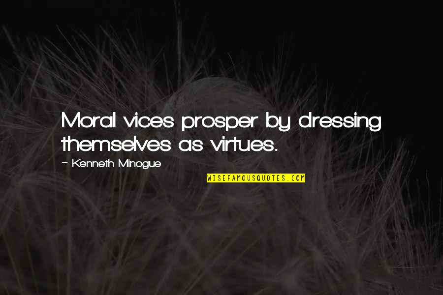 Moral Virtues Quotes By Kenneth Minogue: Moral vices prosper by dressing themselves as virtues. Moral Virtues Quotes By Kenneth Minogue: Moral vices prosper by dressing themselves as virtues.