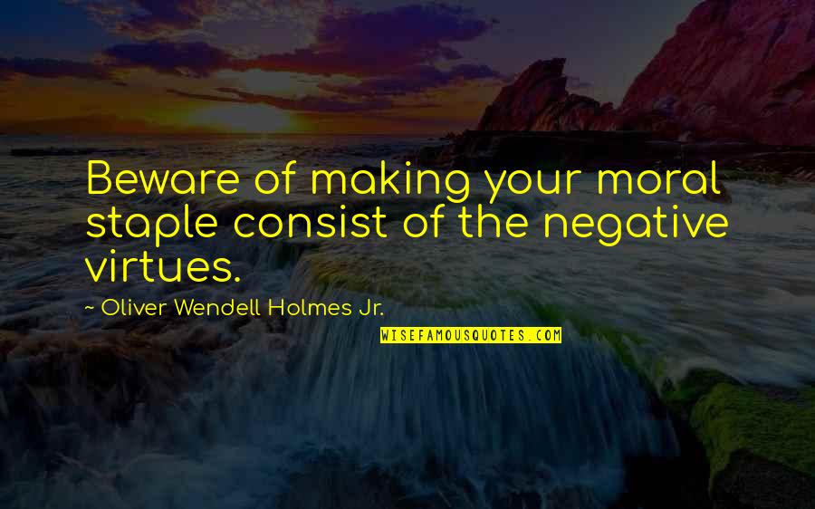 Moral Virtues Quotes By Oliver Wendell Holmes Jr.: Beware of making your moral staple consist of