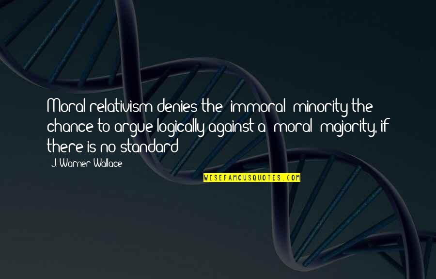 Moral Vs Immoral Quotes By J. Warner Wallace: Moral relativism denies the "immoral" minority the chance
