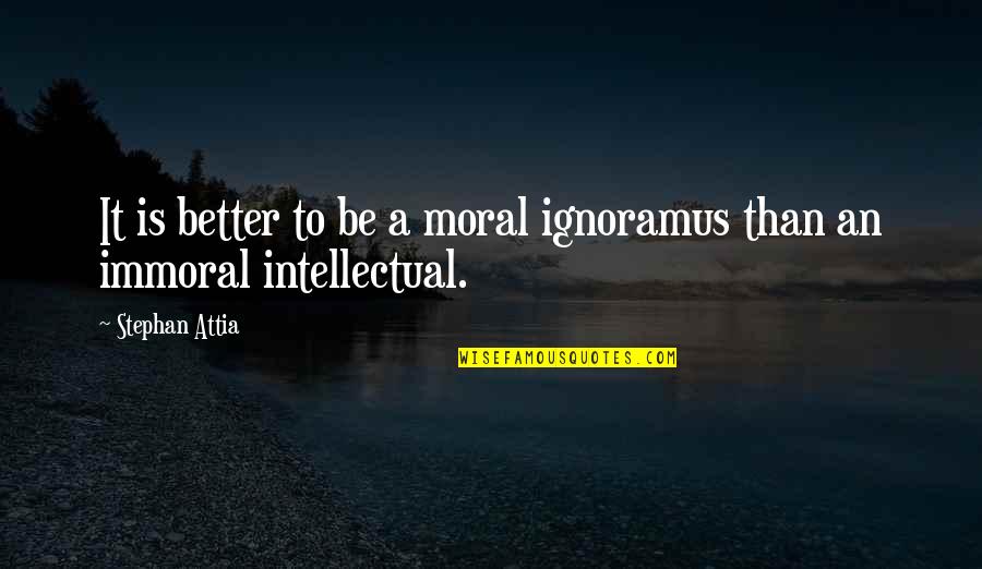 Moral Vs Immoral Quotes By Stephan Attia: It is better to be a moral ignoramus