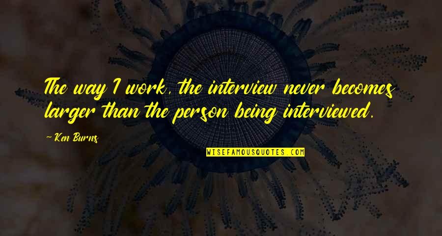 Morale Boost Up Quotes By Ken Burns: The way I work, the interview never becomes