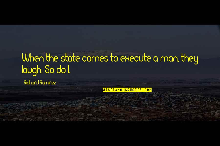 Morale Boosting Quotes By Richard Ramirez: When the state comes to execute a man, Morale Boosting Quotes By Richard Ramirez: When the state comes to execute a man,