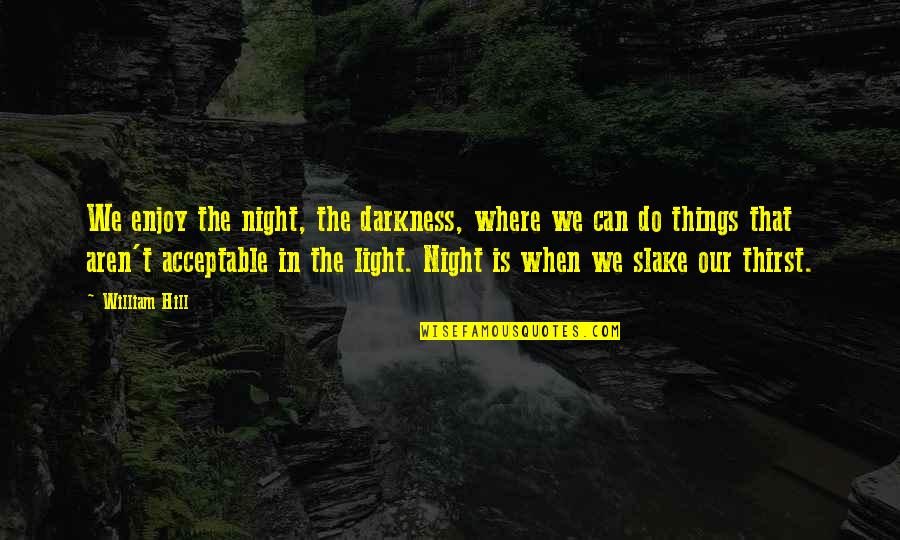 Morale Down Quotes By William Hill: We enjoy the night, the darkness, where we