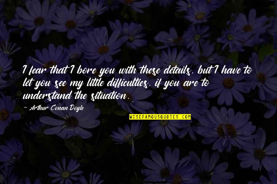 Morale In The Military Quotes By Arthur Conan Doyle: I fear that I bore you with these Morale In The Military Quotes By Arthur Conan Doyle: I fear that I bore you with these