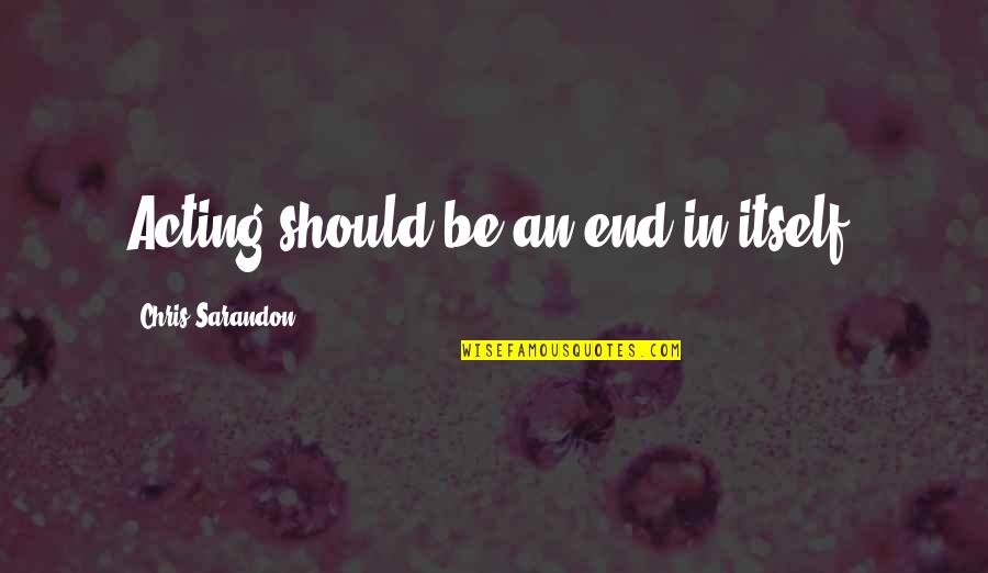 Morale In The Workplace Quotes By Chris Sarandon: Acting should be an end in itself. Morale In The Workplace Quotes By Chris Sarandon: Acting should be an end in itself.