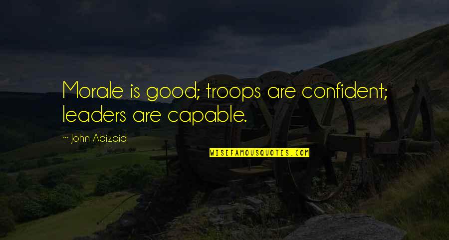 Morale Quotes By John Abizaid: Morale is good; troops are confident; leaders are