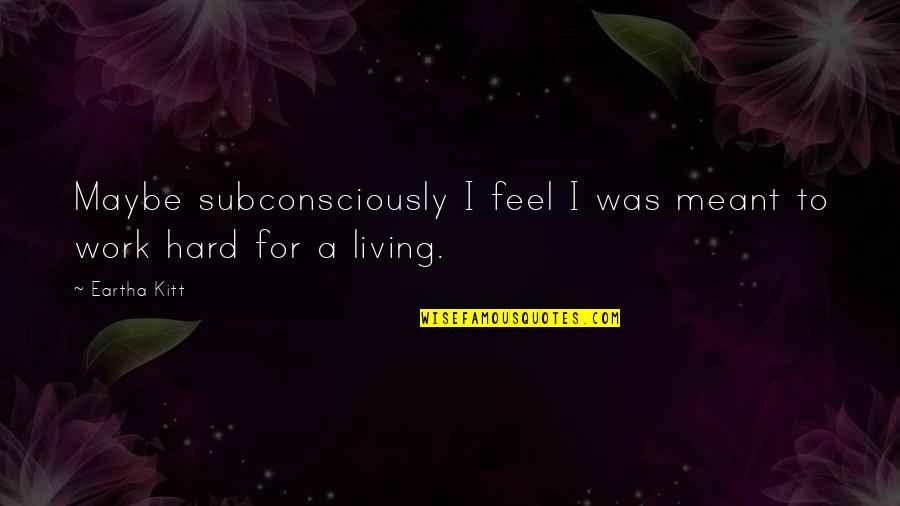 Moralidad Quotes By Eartha Kitt: Maybe subconsciously I feel I was meant to