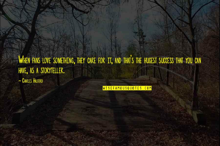 Moralidade E Quotes By Charles Halford: When fans love something, they care for it, Moralidade E Quotes By Charles Halford: When fans love something, they care for it,