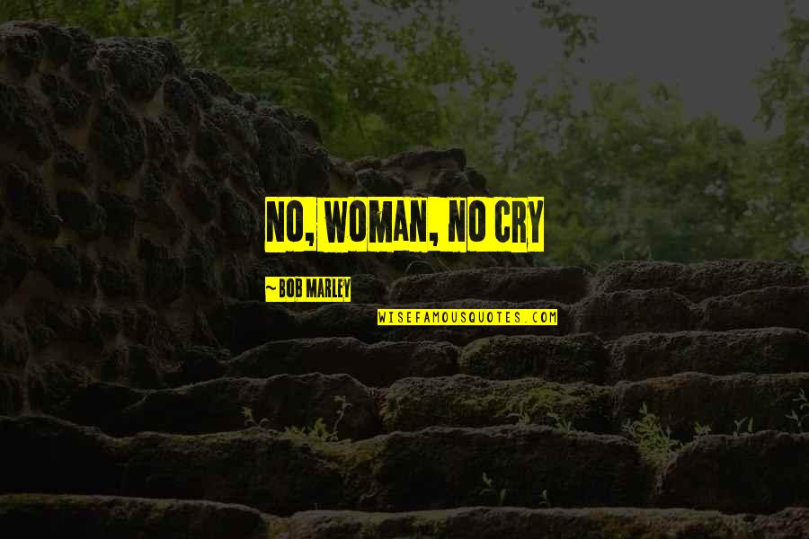 Moralidades Quotes By Bob Marley: No, woman, no cry
