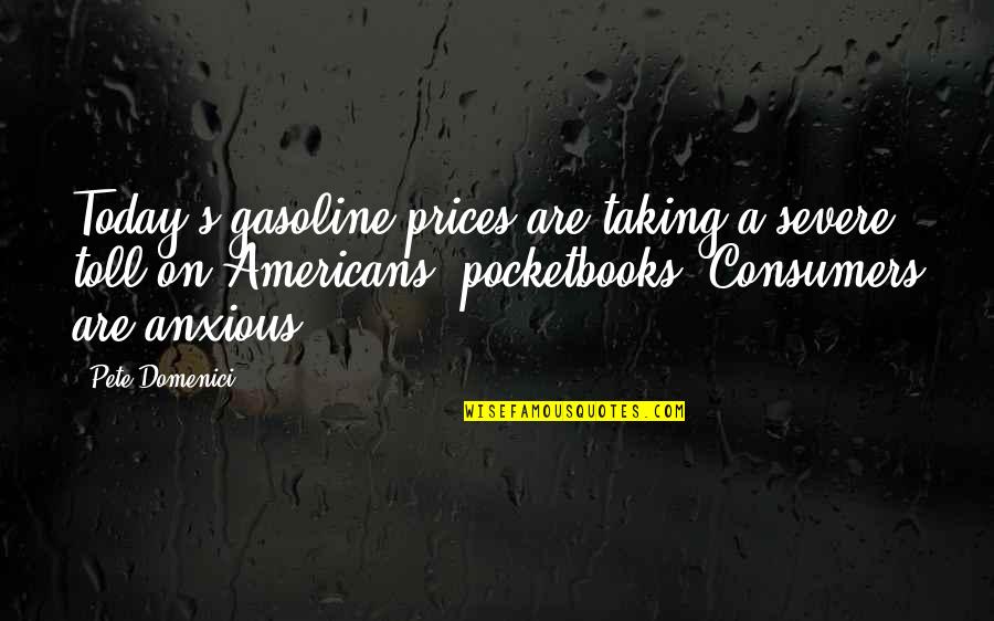 Moralism And Christianity Quotes By Pete Domenici: Today's gasoline prices are taking a severe toll Moralism And Christianity Quotes By Pete Domenici: Today's gasoline prices are taking a severe toll