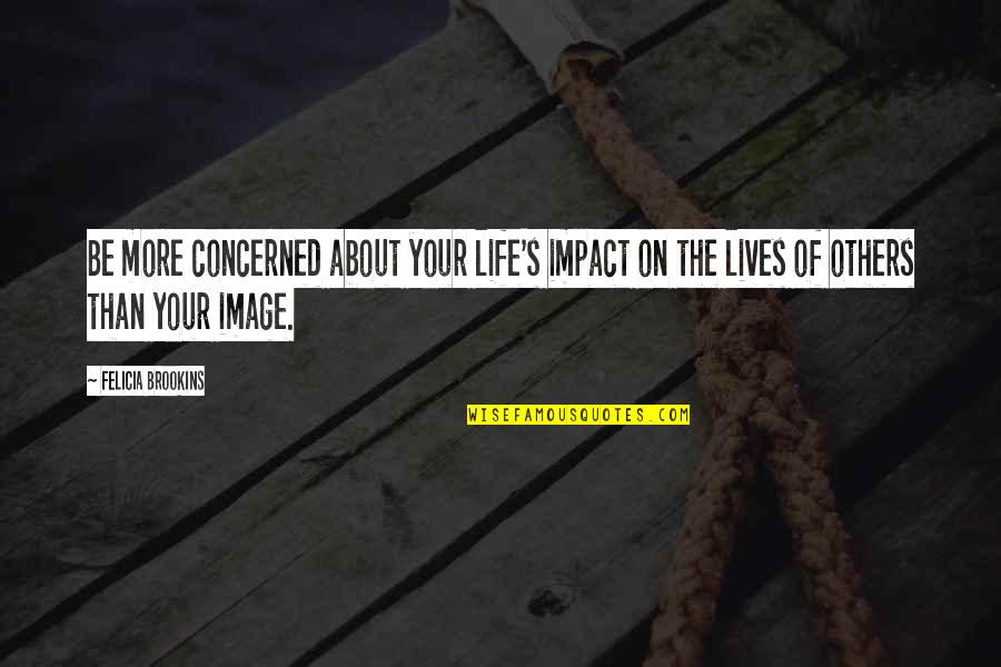 Moralism In Literature Quotes By Felicia Brookins: Be more concerned about your life's impact on Moralism In Literature Quotes By Felicia Brookins: Be more concerned about your life's impact on