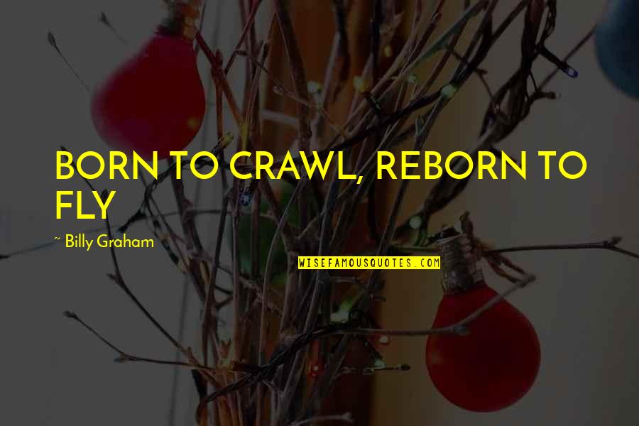 Moralists Quotes By Billy Graham: BORN TO CRAWL, REBORN TO FLY