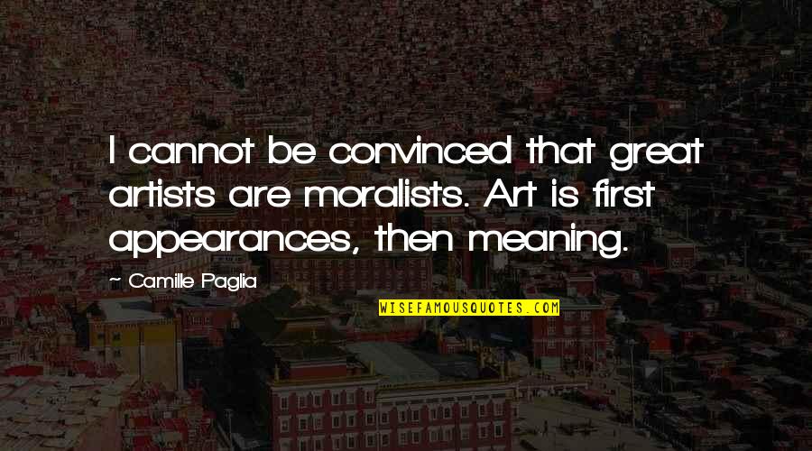 Moralists Quotes By Camille Paglia: I cannot be convinced that great artists are