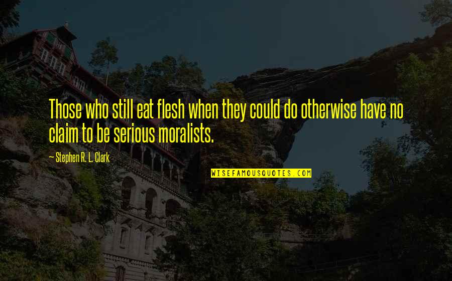 Moralists Quotes By Stephen R. L. Clark: Those who still eat flesh when they could