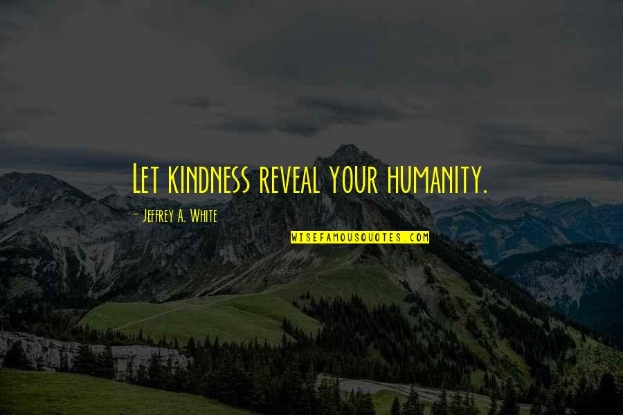 Moralitate Dex Quotes By Jeffrey A. White: Let kindness reveal your humanity. Moralitate Dex Quotes By Jeffrey A. White: Let kindness reveal your humanity.