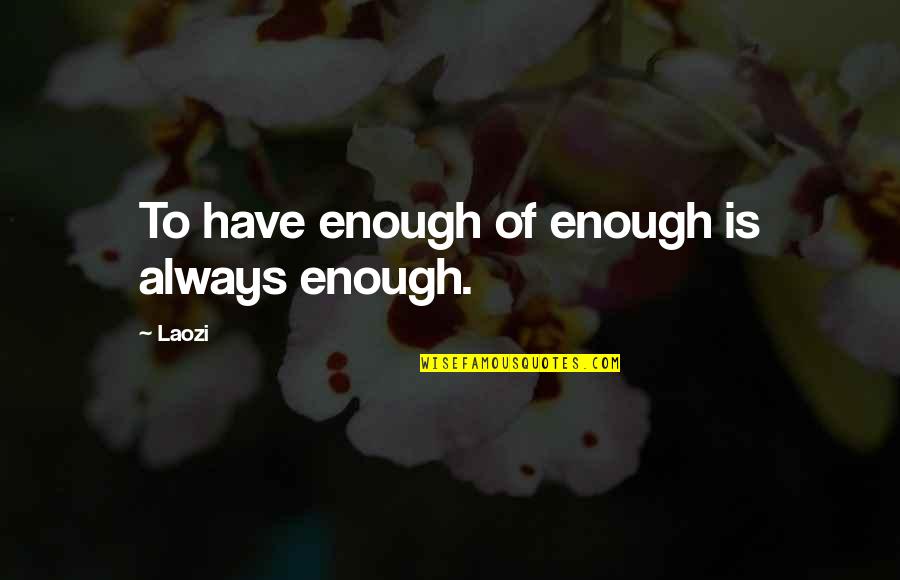 Moralitee Quotes By Laozi: To have enough of enough is always enough.