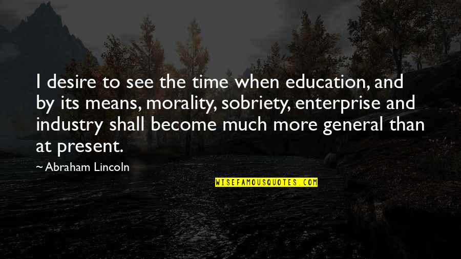 Morality And Education Quotes By Abraham Lincoln: I desire to see the time when education,