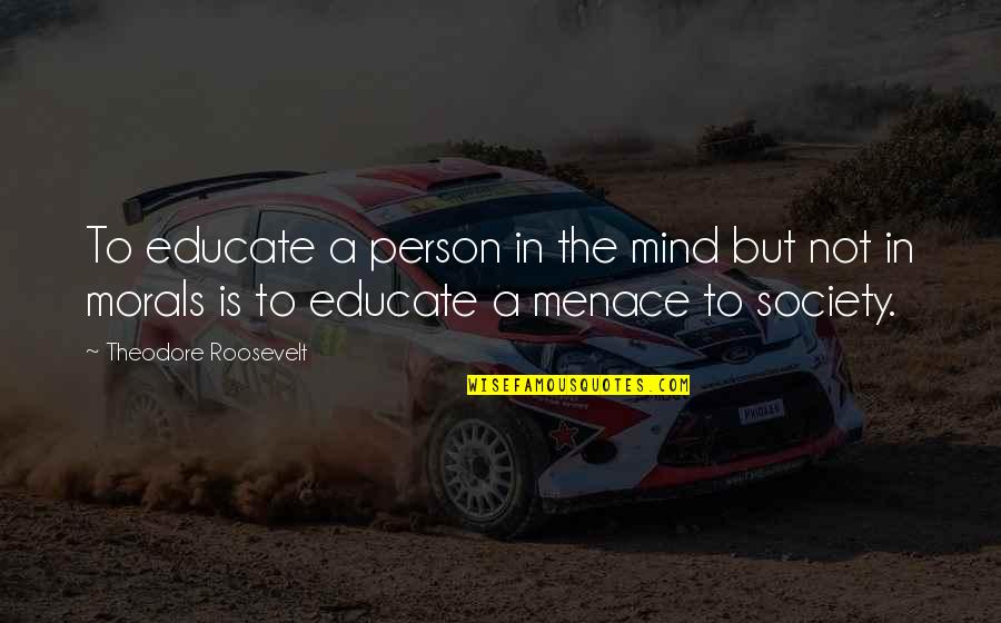 Morality And Education Quotes By Theodore Roosevelt: To educate a person in the mind but