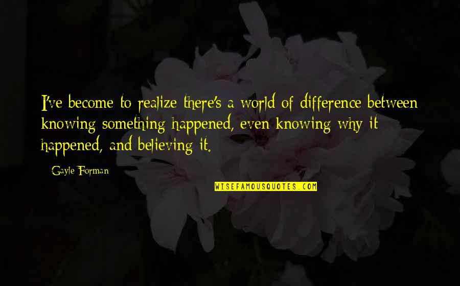 Morality And Happiness Quotes By Gayle Forman: I've become to realize there's a world of