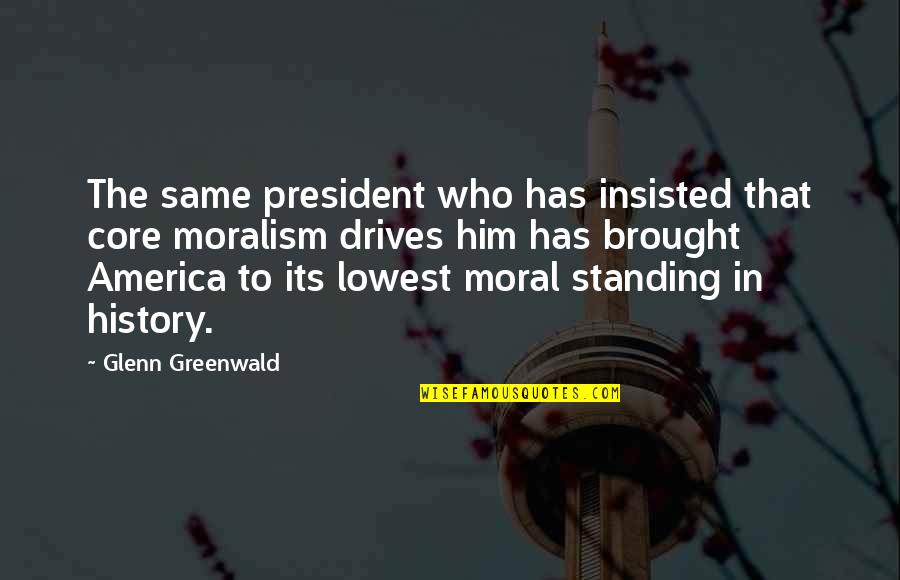 Morality And Immorality Quotes By Glenn Greenwald: The same president who has insisted that core