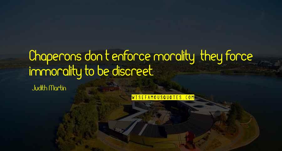 Morality And Immorality Quotes By Judith Martin: Chaperons don't enforce morality; they force immorality to