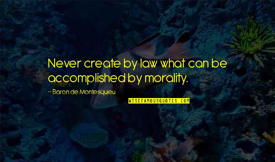 Morality And Law Quotes By Baron De Montesquieu: Never create by law what can be accomplished