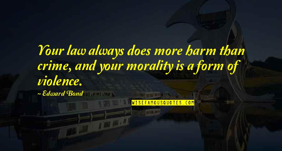 Morality And Law Quotes By Edward Bond: Your law always does more harm than crime,