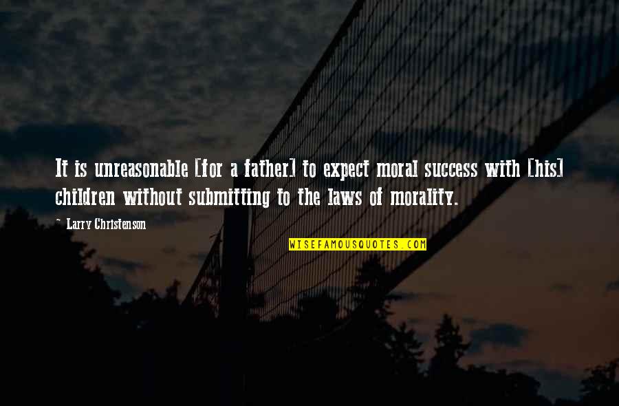 Morality And Law Quotes By Larry Christenson: It is unreasonable [for a father] to expect