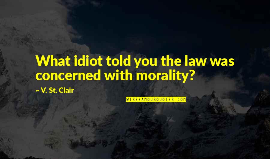 Morality And Law Quotes By V. St. Clair: What idiot told you the law was concerned