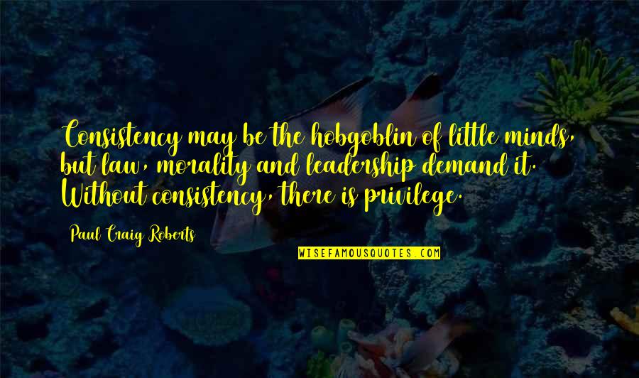 Morality And Leadership Quotes By Paul Craig Roberts: Consistency may be the hobgoblin of little minds, Morality And Leadership Quotes By Paul Craig Roberts: Consistency may be the hobgoblin of little minds,