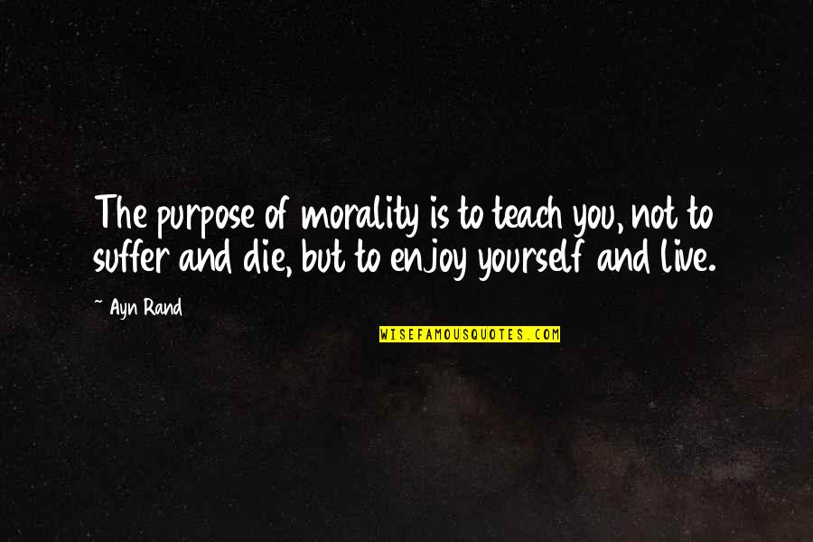 Morality And Life Quotes By Ayn Rand: The purpose of morality is to teach you,