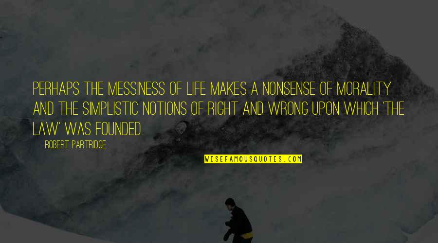 Morality And Life Quotes By Robert Partridge: Perhaps the messiness of life makes a nonsense