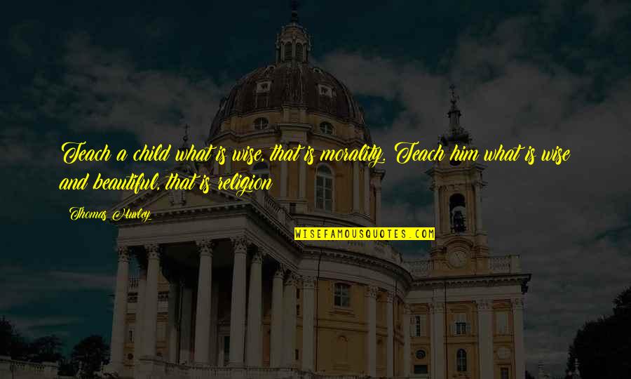 Morality And Religion Quotes By Thomas Huxley: Teach a child what is wise, that is