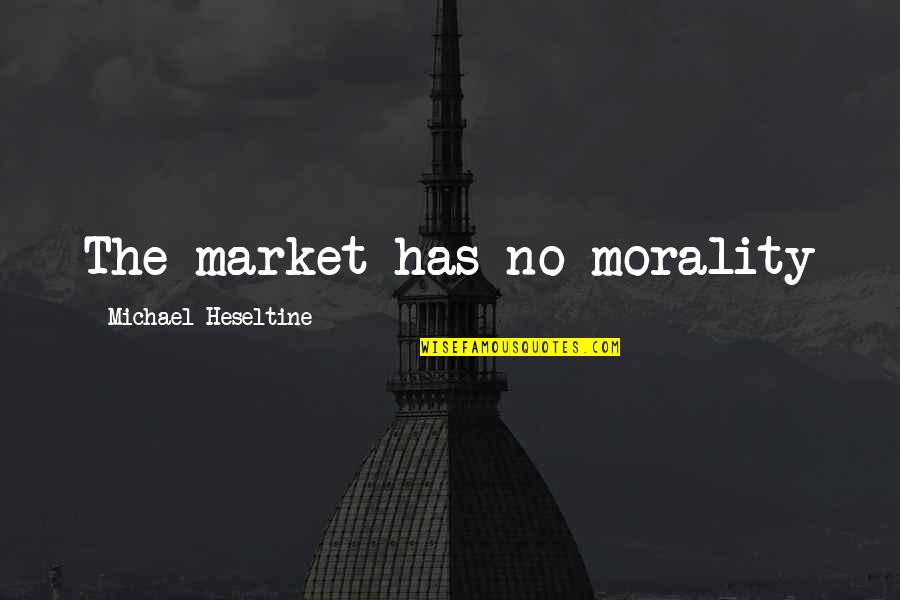 Morality And Responsibility Quotes By Michael Heseltine: The market has no morality