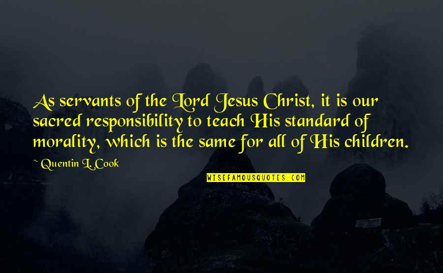 Morality And Responsibility Quotes By Quentin L. Cook: As servants of the Lord Jesus Christ, it