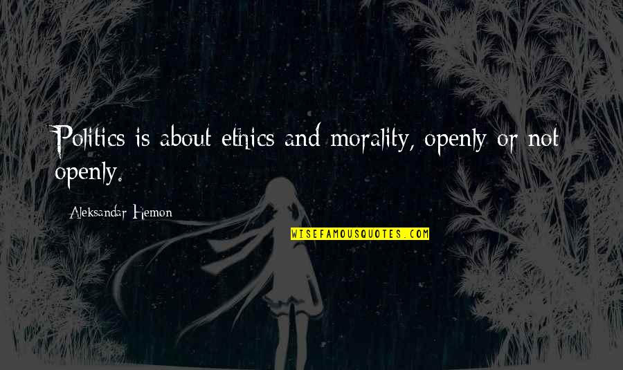 Morality In Politics Quotes By Aleksandar Hemon: Politics is about ethics and morality, openly or Morality In Politics Quotes By Aleksandar Hemon: Politics is about ethics and morality, openly or