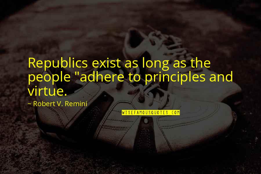 Morality In Politics Quotes By Robert V. Remini: Republics exist as long as the people "adhere Morality In Politics Quotes By Robert V. Remini: Republics exist as long as the people "adhere