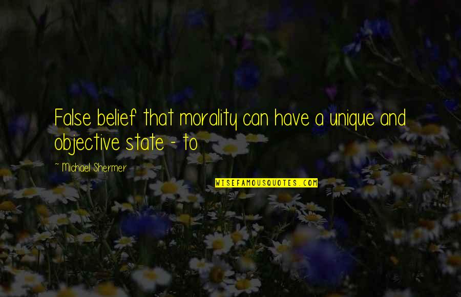 Morality Is Objective Quotes By Michael Shermer: False belief that morality can have a unique