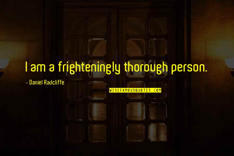 Morality Issues Quotes By Daniel Radcliffe: I am a frighteningly thorough person. Morality Issues Quotes By Daniel Radcliffe: I am a frighteningly thorough person.