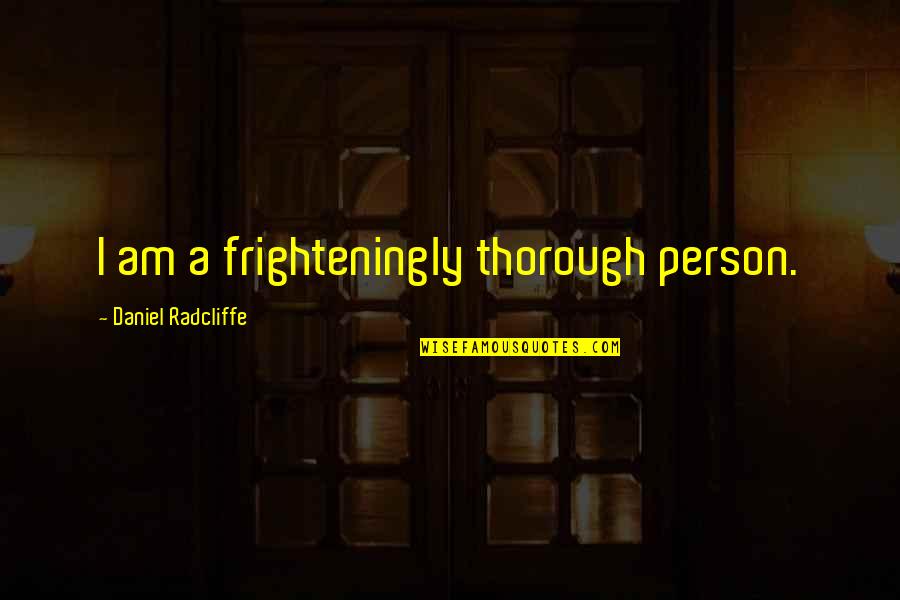 Morality Issues Quotes By Daniel Radcliffe: I am a frighteningly thorough person.