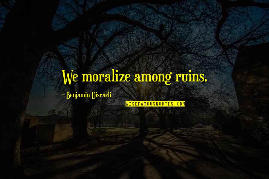 Moralize Quotes By Benjamin Disraeli: We moralize among ruins.