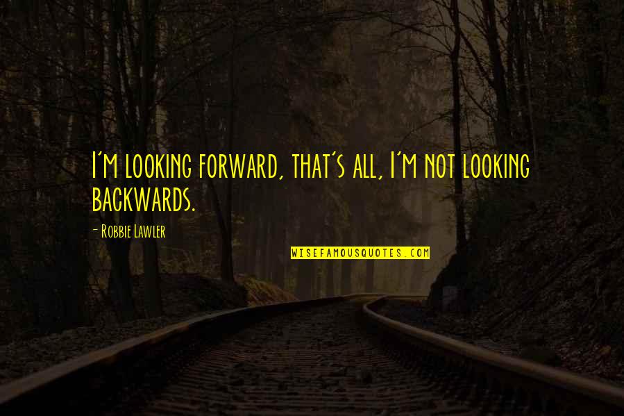 Moralized Bibles Quotes By Robbie Lawler: I'm looking forward, that's all, I'm not looking