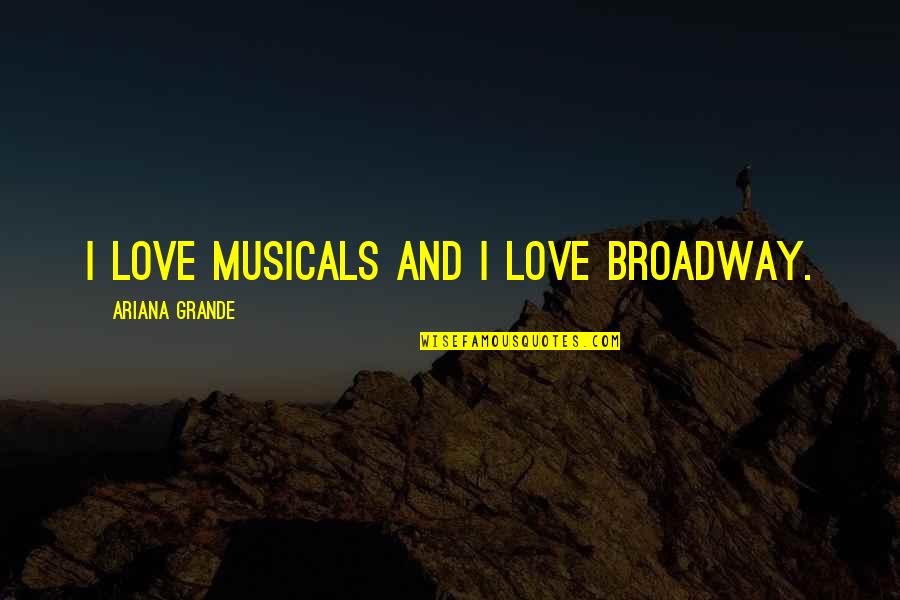 Moralizes Quotes By Ariana Grande: I love musicals and I love Broadway. Moralizes Quotes By Ariana Grande: I love musicals and I love Broadway.