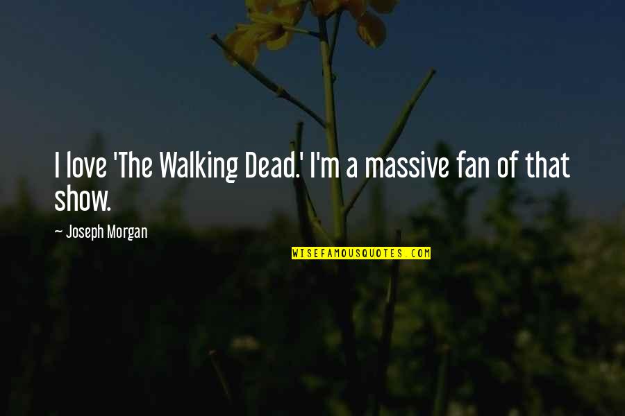 Morally Good Quotes By Joseph Morgan: I love 'The Walking Dead.' I'm a massive Morally Good Quotes By Joseph Morgan: I love 'The Walking Dead.' I'm a massive