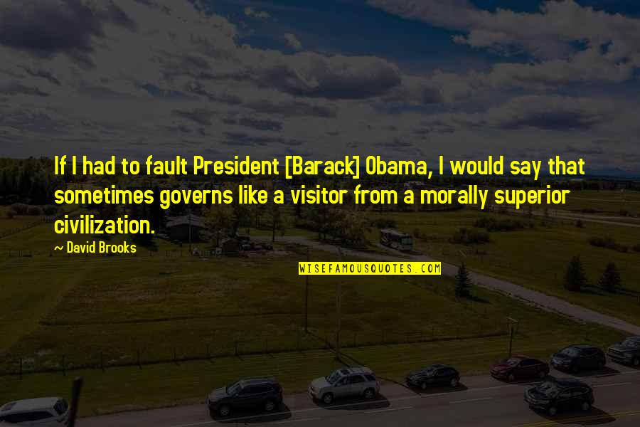 Morally Superior Quotes By David Brooks: If I had to fault President [Barack] Obama,