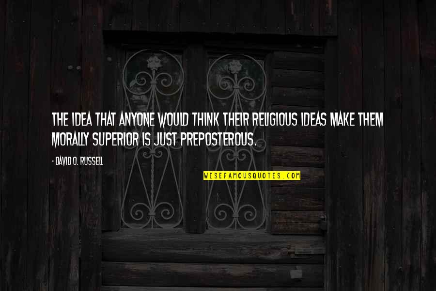 Morally Superior Quotes By David O. Russell: The idea that anyone would think their religious Morally Superior Quotes By David O. Russell: The idea that anyone would think their religious