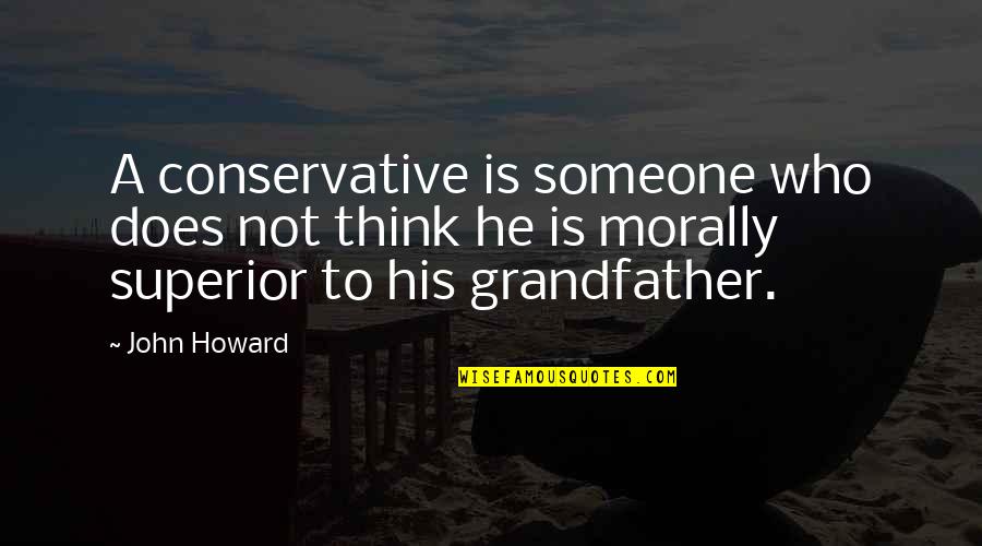 Morally Superior Quotes By John Howard: A conservative is someone who does not think Morally Superior Quotes By John Howard: A conservative is someone who does not think