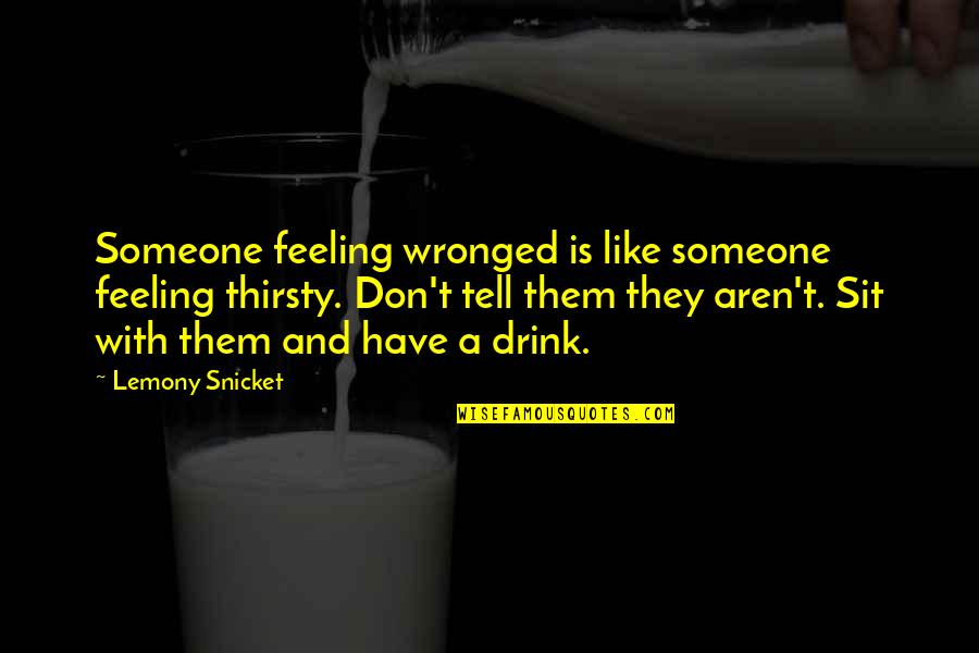 Morally Suspect Quotes By Lemony Snicket: Someone feeling wronged is like someone feeling thirsty. Morally Suspect Quotes By Lemony Snicket: Someone feeling wronged is like someone feeling thirsty.